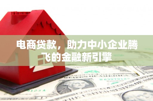孟村电商贷款，助力中小企业腾飞的金融新引擎