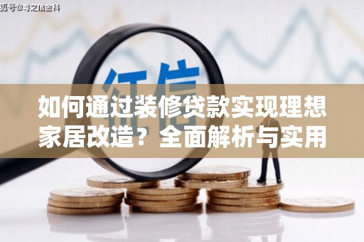 孟村如何通过装修贷款实现理想家居改造？全面解析与实用指南