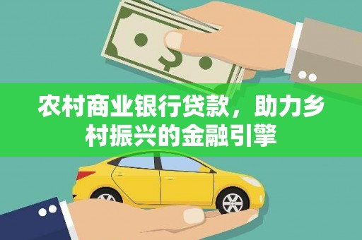孟村农村商业银行贷款，助力乡村振兴的金融引擎