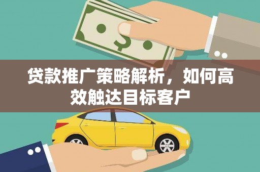 孟村贷款推广策略解析，如何高效触达目标客户