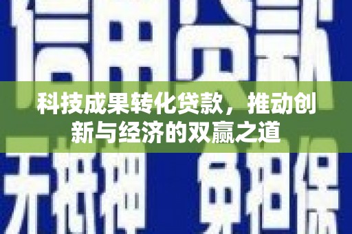 孟村科技成果转化贷款，推动创新与经济的双赢之道