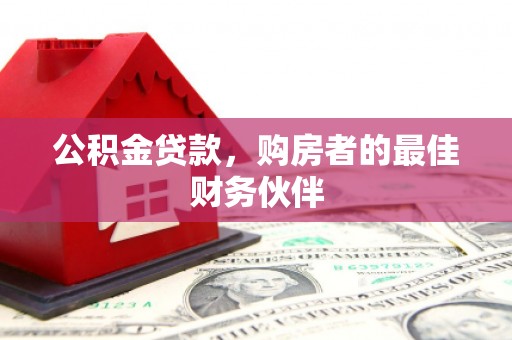孟村公积金贷款，购房者的最佳财务伙伴