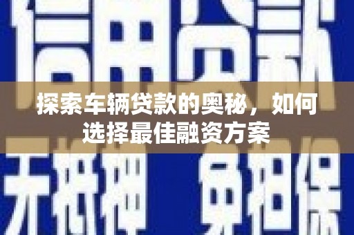 孟村探索车辆贷款的奥秘，如何选择最佳融资方案