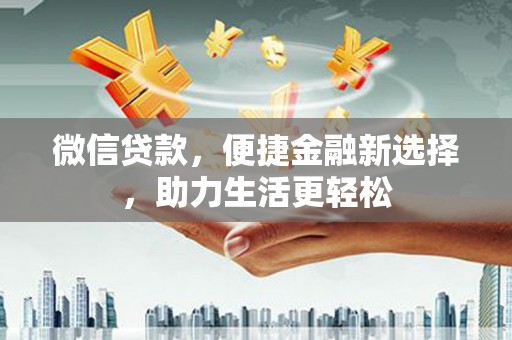 孟村微信贷款，便捷金融新选择，助力生活更轻松