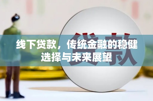 孟村线下贷款，传统金融的稳健选择与未来展望