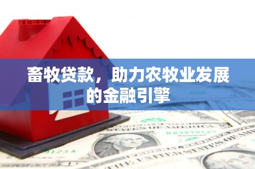 孟村畜牧贷款，助力农牧业发展的金融引擎