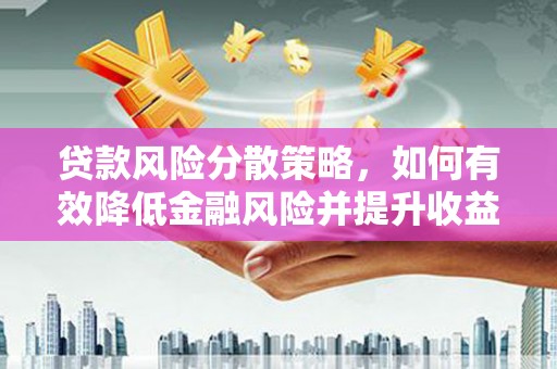 孟村贷款风险分散策略，如何有效降低金融风险并提升收益