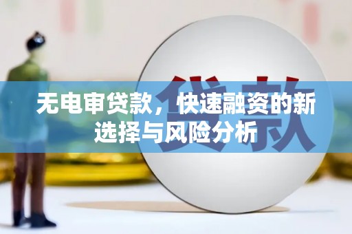 孟村无电审贷款，快速融资的新选择与风险分析