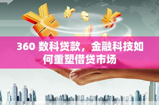 孟村360 数科贷款，金融科技如何重塑借贷市场