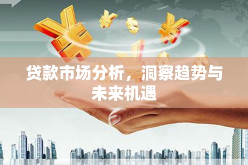 孟村贷款市场分析，洞察趋势与未来机遇