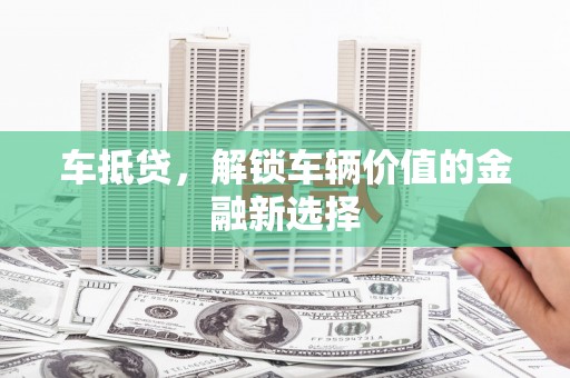 孟村车抵贷，解锁车辆价值的金融新选择