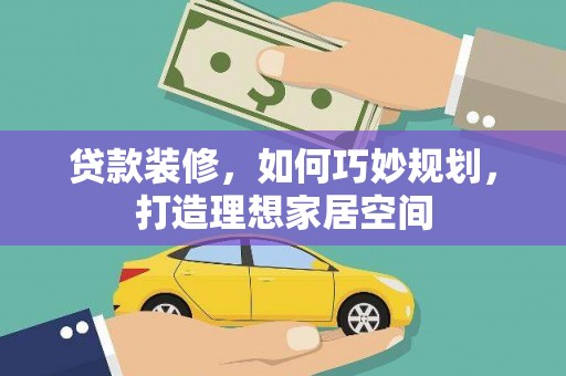 孟村贷款装修，如何巧妙规划，打造理想家居空间