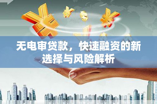 孟村无电审贷款，快速融资的新选择与风险解析