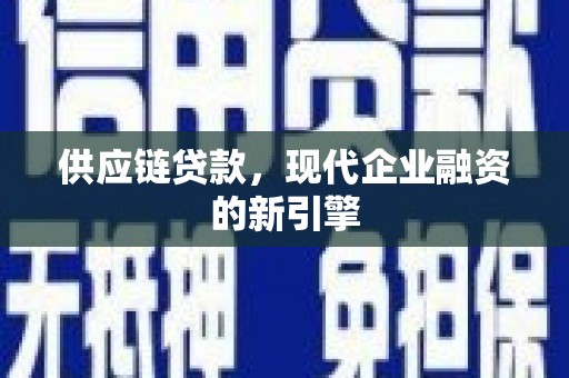 孟村供应链贷款，现代企业融资的新引擎