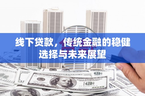 孟村线下贷款，传统金融的稳健选择与未来展望