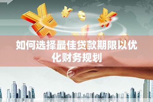 孟村如何选择最佳贷款期限以优化财务规划