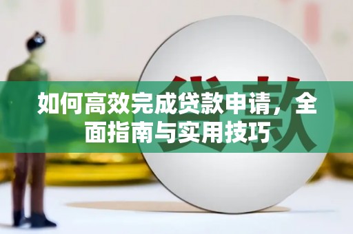 孟村如何高效完成贷款申请，全面指南与实用技巧