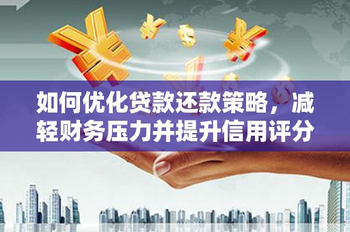 孟村如何优化贷款还款策略，减轻财务压力并提升信用评分