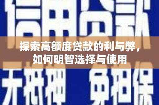 孟村探索高额度贷款的利与弊，如何明智选择与使用