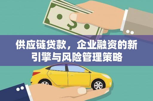 孟村供应链贷款，企业融资的新引擎与风险管理策略