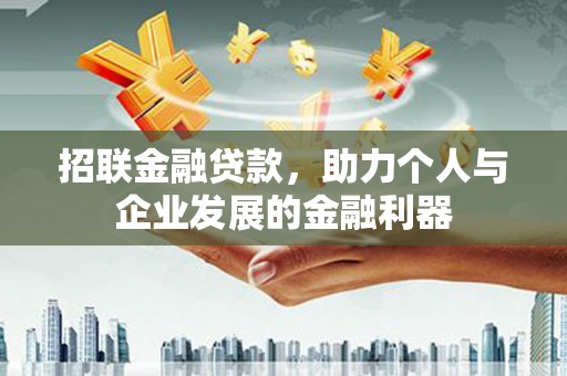 孟村招联金融贷款，助力个人与企业发展的金融利器