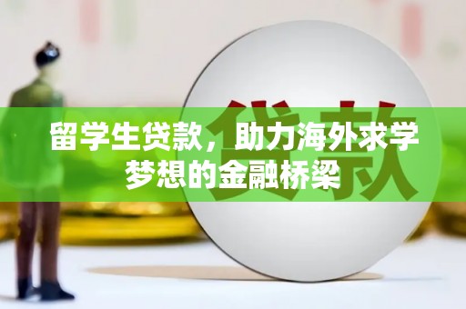 孟村留学生贷款，助力海外求学梦想的金融桥梁