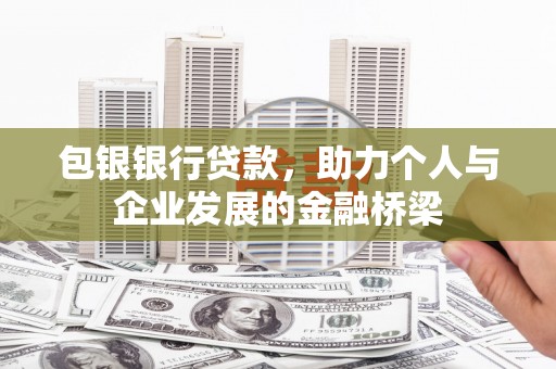 孟村包银银行贷款，助力个人与企业发展的金融桥梁
