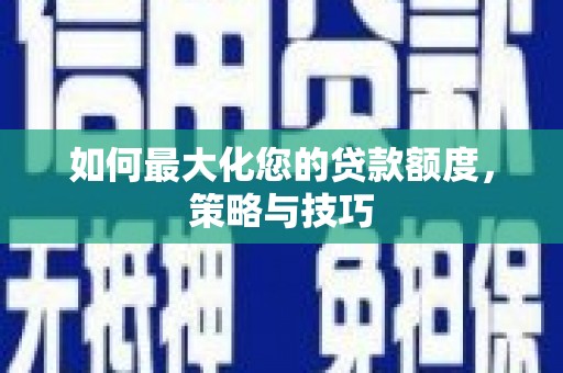 孟村如何最大化您的贷款额度，策略与技巧