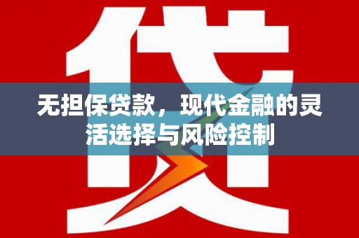 孟村无担保贷款，现代金融的灵活选择与风险控制