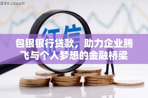 孟村包银银行贷款，助力企业腾飞与个人梦想的金融桥梁