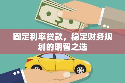 孟村固定利率贷款，稳定财务规划的明智之选