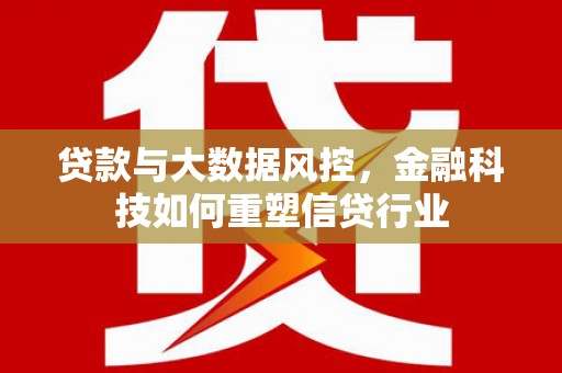 孟村贷款与大数据风控，金融科技如何重塑信贷行业