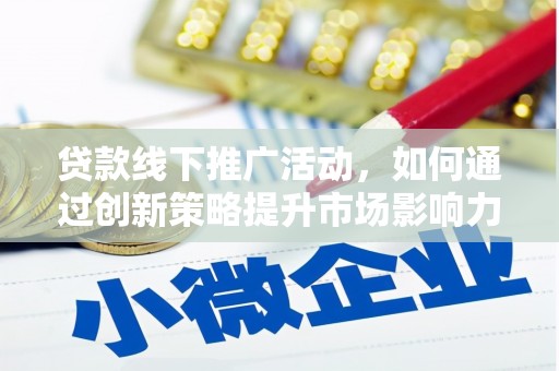 孟村贷款线下推广活动，如何通过创新策略提升市场影响力