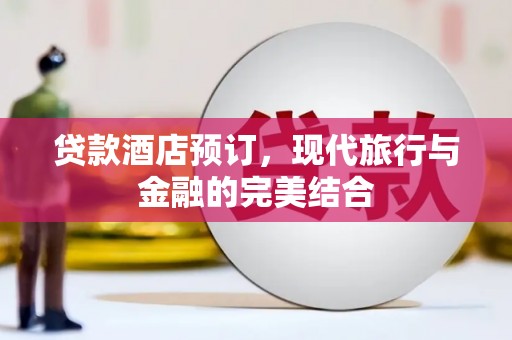 孟村贷款酒店预订，现代旅行与金融的完美结合