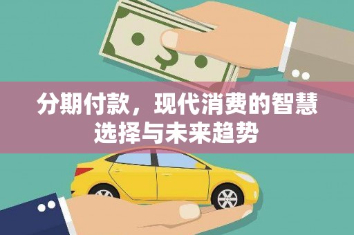 孟村分期付款，现代消费的智慧选择与未来趋势