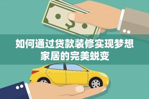 孟村如何通过贷款装修实现梦想家居的完美蜕变