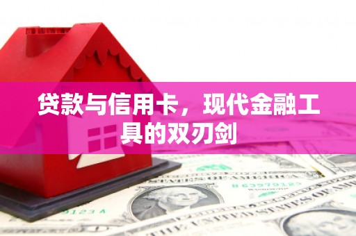 孟村贷款与信用卡，现代金融工具的双刃剑
