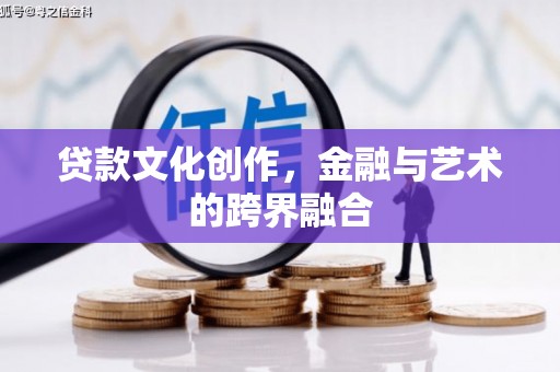 孟村贷款文化创作，金融与艺术的跨界融合