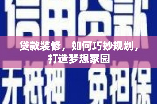孟村贷款装修，如何巧妙规划，打造梦想家园