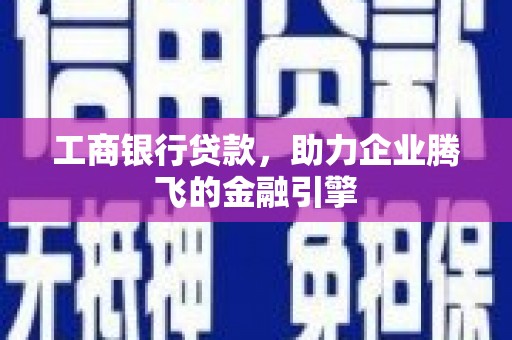 孟村工商银行贷款，助力企业腾飞的金融引擎