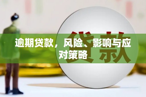 孟村逾期贷款，风险、影响与应对策略