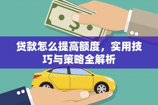 孟村贷款怎么提高额度，实用技巧与策略全解析