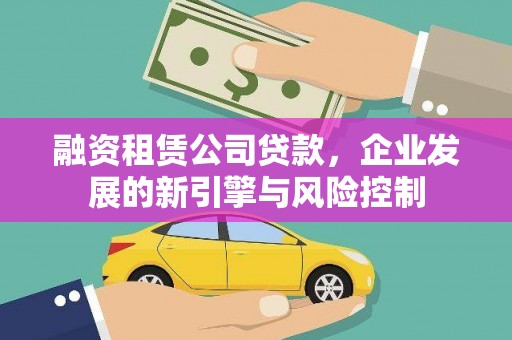 孟村融资租赁公司贷款，企业发展的新引擎与风险控制