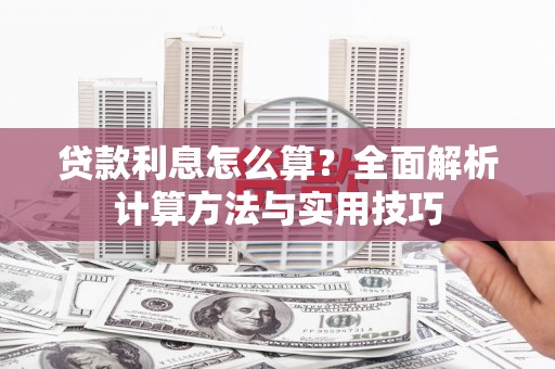 孟村贷款利息怎么算？全面解析计算方法与实用技巧