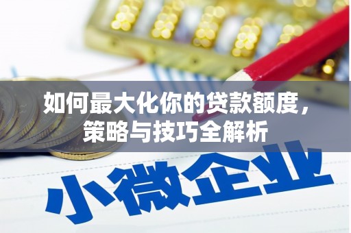 孟村如何最大化你的贷款额度，策略与技巧全解析