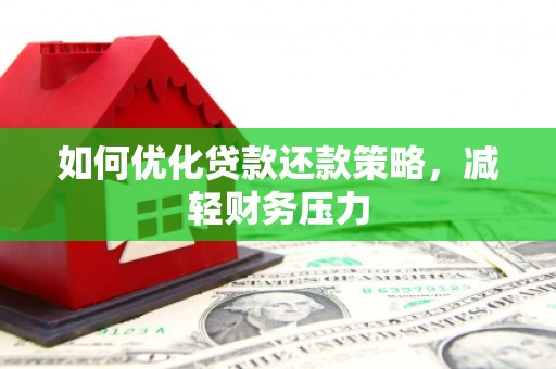 孟村如何优化贷款还款策略，减轻财务压力