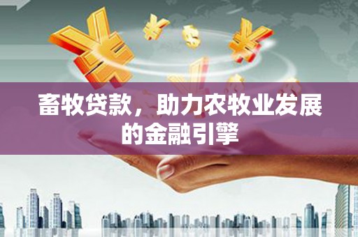 孟村畜牧贷款，助力农牧业发展的金融引擎