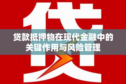 孟村贷款抵押物在现代金融中的关键作用与风险管理