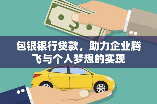 孟村包银银行贷款，助力企业腾飞与个人梦想的实现