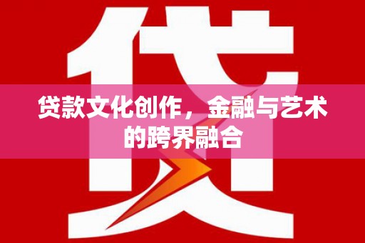 孟村贷款文化创作，金融与艺术的跨界融合